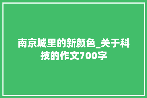 南京城里的新颜色_关于科技的作文700字