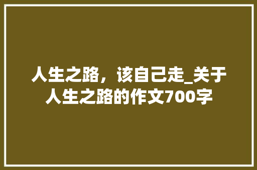 人生之路，该自己走_关于人生之路的作文700字