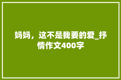 妈妈，这不是我要的爱_抒情作文400字