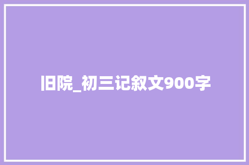 旧院_初三记叙文900字