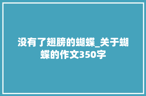 没有了翅膀的蝴蝶_关于蝴蝶的作文350字 知识百科