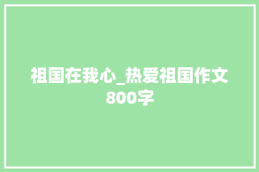 祖国在我心_热爱祖国作文800字