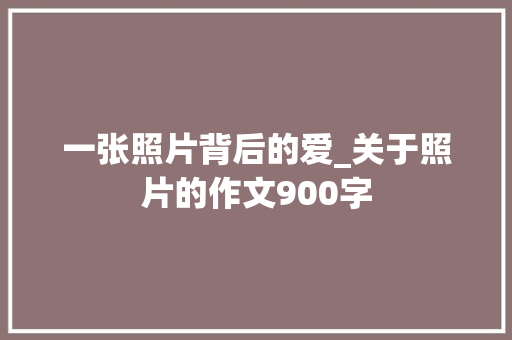 一张照片背后的爱_关于照片的作文900字
