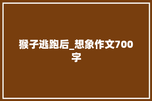 猴子逃跑后_想象作文700字