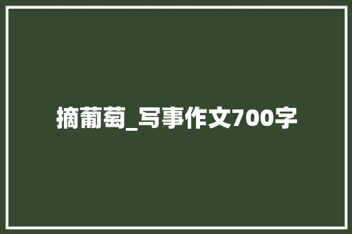 摘葡萄_写事作文700字