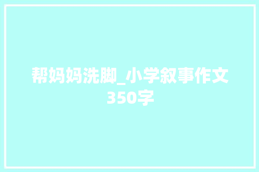 帮妈妈洗脚_小学叙事作文350字
