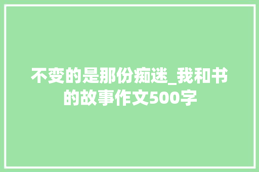 不变的是那份痴迷_我和书的故事作文500字