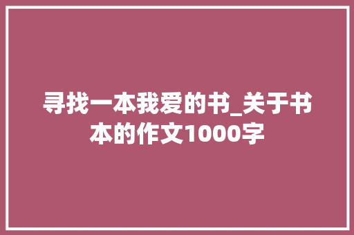 寻找一本我爱的书_关于书本的作文1000字