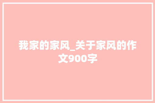 我家的家风_关于家风的作文900字