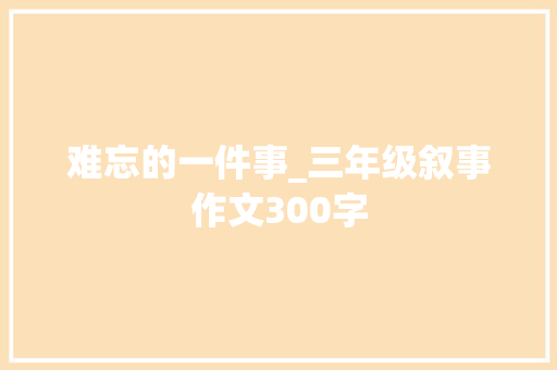 难忘的一件事_三年级叙事作文300字