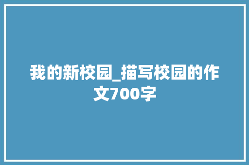 我的新校园_描写校园的作文700字