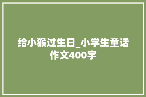 给小猴过生日_小学生童话作文400字