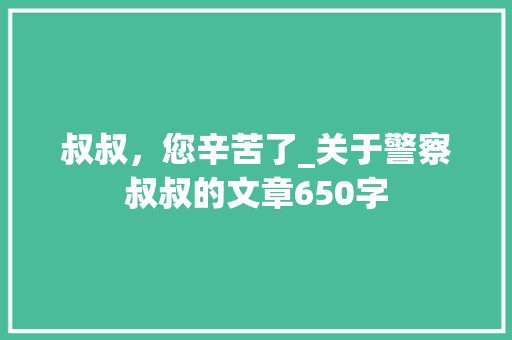 叔叔，您辛苦了_关于警察叔叔的文章650字