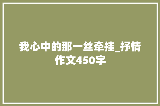 我心中的那一丝牵挂_抒情作文450字 知识百科