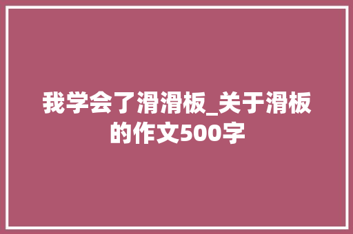我学会了滑滑板_关于滑板的作文500字