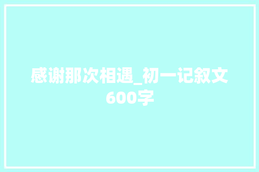 感谢那次相遇_初一记叙文600字