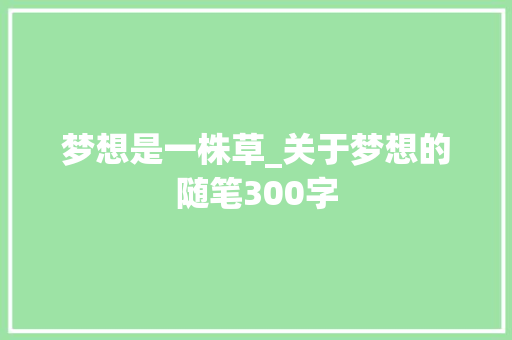 梦想是一株草_关于梦想的随笔300字 知识百科