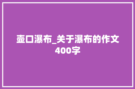 壶口瀑布_关于瀑布的作文400字