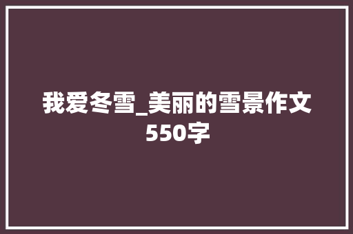 我爱冬雪_美丽的雪景作文550字