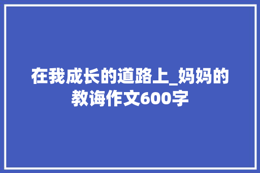 在我成长的道路上_妈妈的教诲作文600字