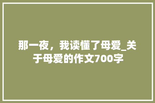 那一夜，我读懂了母爱_关于母爱的作文700字