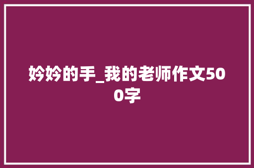 妗妗的手_我的老师作文500字 知识百科
