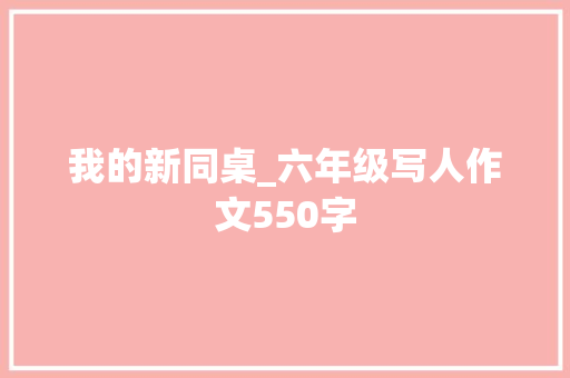 我的新同桌_六年级写人作文550字 知识百科