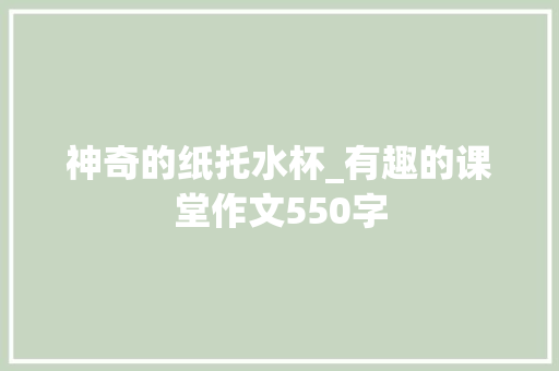神奇的纸托水杯_有趣的课堂作文550字