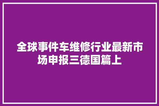 全球事件车维修行业最新市场申报三德国篇上