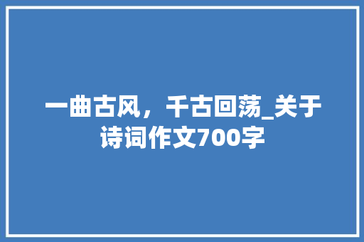 一曲古风，千古回荡_关于诗词作文700字