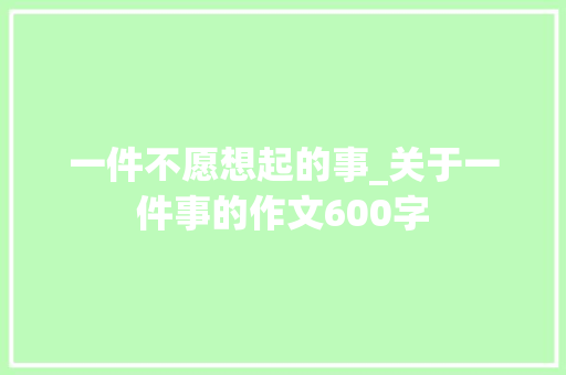 一件不愿想起的事_关于一件事的作文600字