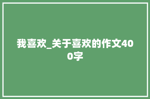 我喜欢_关于喜欢的作文400字