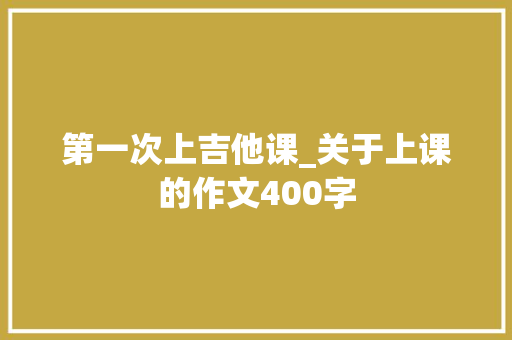 第一次上吉他课_关于上课的作文400字