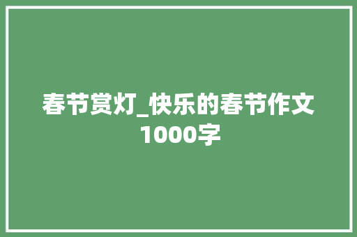 春节赏灯_快乐的春节作文1000字