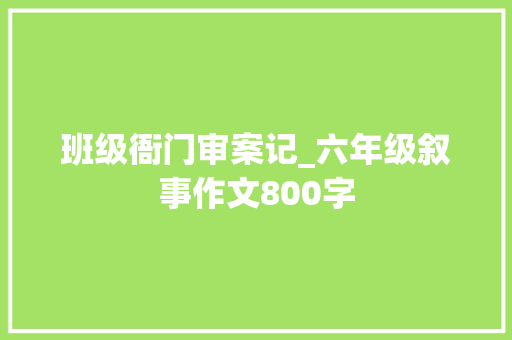 班级衙门审案记_六年级叙事作文800字