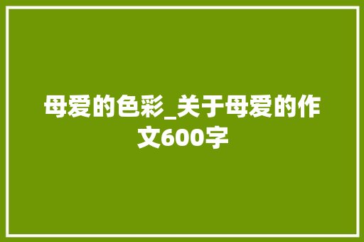 母爱的色彩_关于母爱的作文600字