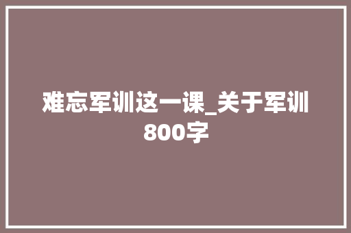 难忘军训这一课_关于军训800字