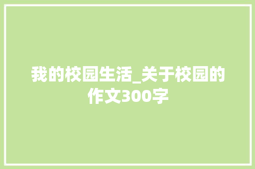 我的校园生活_关于校园的作文300字