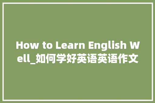 How to Learn English Well_如何学好英语英语作文100字
