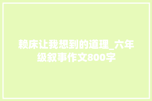 赖床让我想到的道理_六年级叙事作文800字
