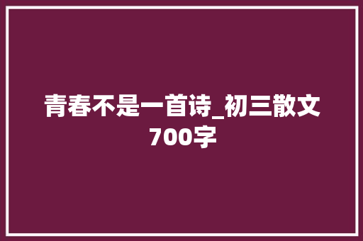 青春不是一首诗_初三散文700字 知识百科