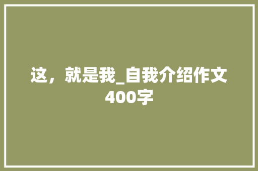这，就是我_自我介绍作文400字