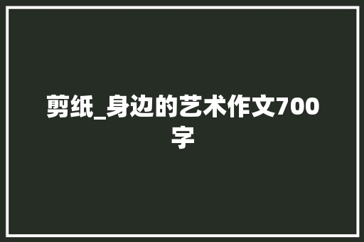 剪纸_身边的艺术作文700字