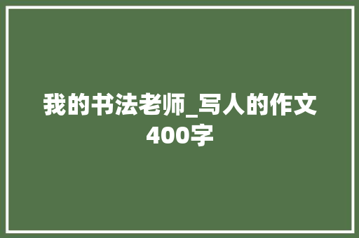 我的书法老师_写人的作文400字