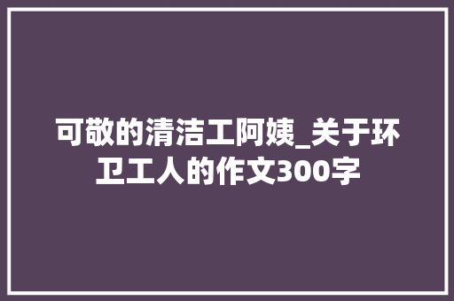 可敬的清洁工阿姨_关于环卫工人的作文300字
