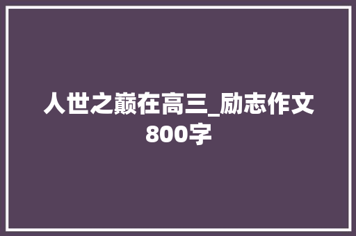 人世之巅在高三_励志作文800字 知识百科