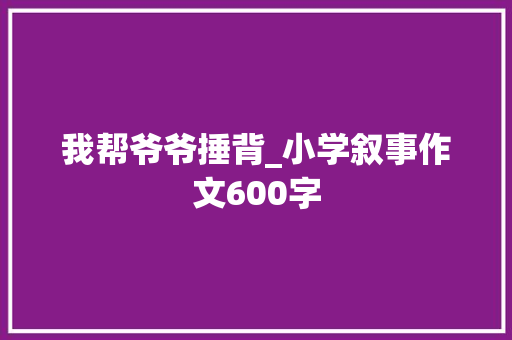 我帮爷爷捶背_小学叙事作文600字