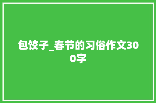 包饺子_春节的习俗作文300字