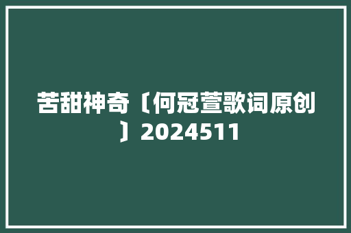 苦甜神奇〔何冠萱歌词原创〕2024511 休闲娱乐