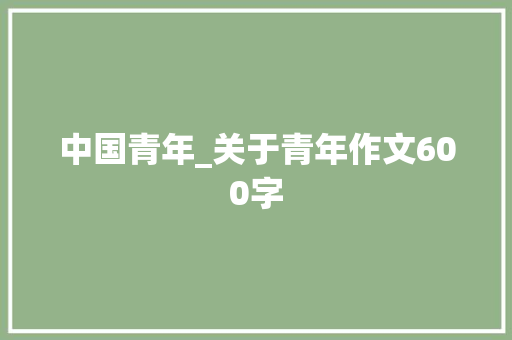 中国青年_关于青年作文600字 知识百科